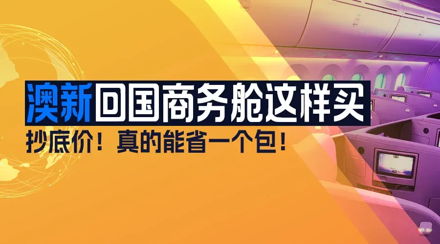 抄底价！澳新回国商务舱这样买，真的能省一个包！